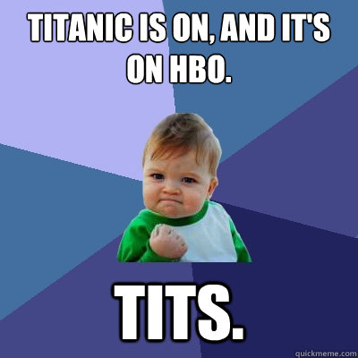 Titanic is on, And it's on hbo. tits. - Titanic is on, And it's on hbo. tits.  Success Kid