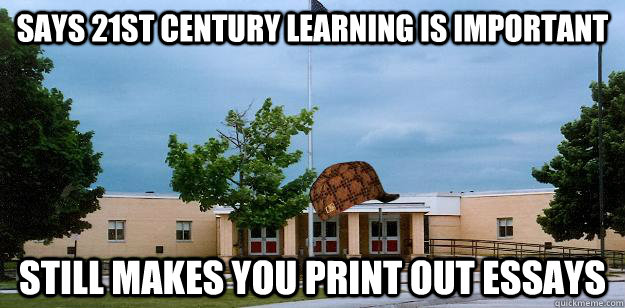 Says 21st century learning is important still makes you print out essays  Scumbag School