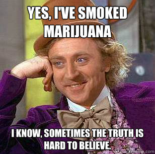 Yes, I've smoked marijuana  I know, sometimes the truth is hard to believe.  Condescending Wonka