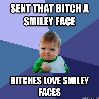 sent that bitch a smiley face bitches love smiley faces - sent that bitch a smiley face bitches love smiley faces  Success Kid