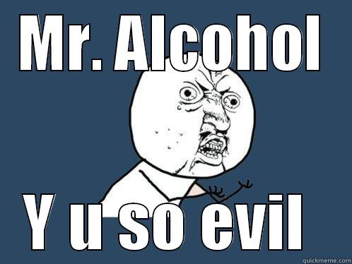 MR. ALCOHOL Y U SO EVIL  Y U No