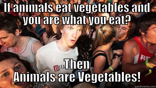 IF ANIMALS EAT VEGETABLES AND YOU ARE WHAT YOU EAT? THEN ANIMALS ARE VEGETABLES! Sudden Clarity Clarence