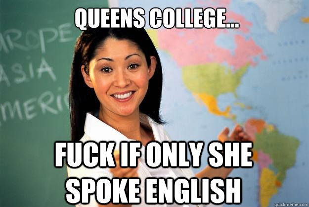 queens college... fuck if only she spoke english  Unhelpful High School Teacher