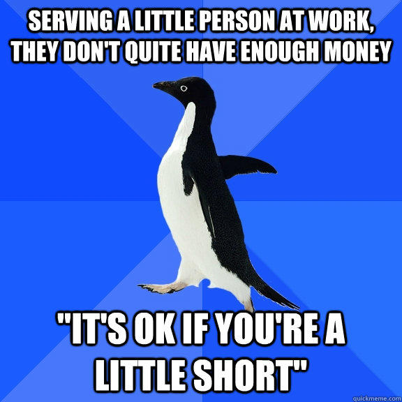 Serving a little person at work, they don't quite have enough money 