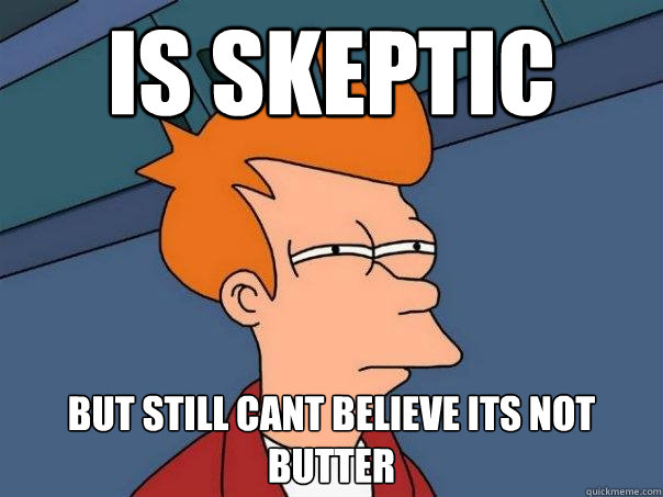 is skeptic but still cant believe its not butter  Futurama Fry