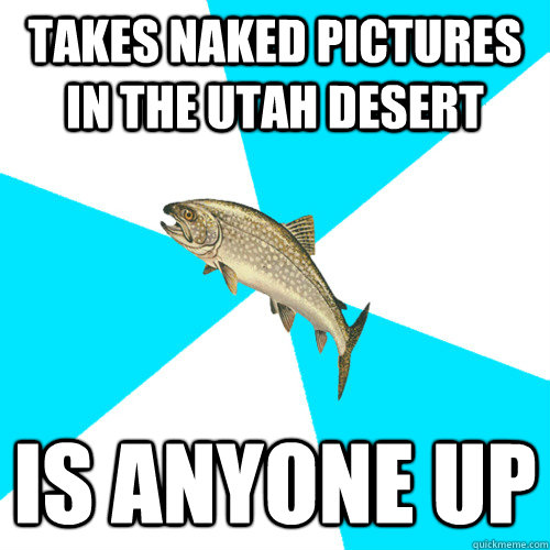 Takes Naked Pictures In the Utah Desert Is Anyone Up - Takes Naked Pictures In the Utah Desert Is Anyone Up  Pop Punk Trout