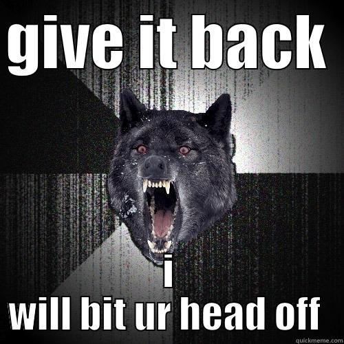 when someone makes me frusterated - GIVE IT BACK  I WILL BIT UR HEAD OFF  Insanity Wolf