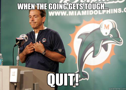 When the going gets tough... Quit!  Nick Saban in the NFL