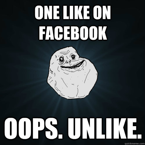 one like on facebook oops. unlike.  Forever Alone