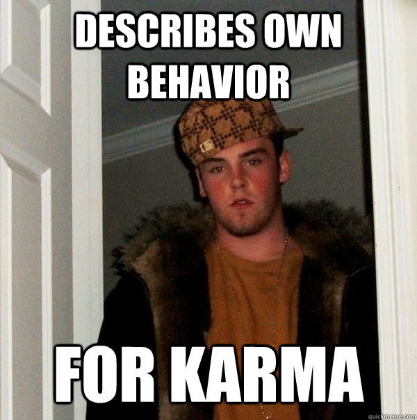 Describes own behavior For karma  Scumbag Steve