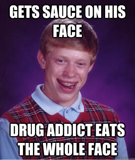 Gets sauce on his face drug addict eats the whole face  Bad Luck Brian