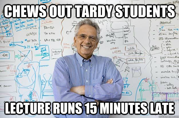 chews out tardy students lecture runs 15 minutes late  Engineering Professor