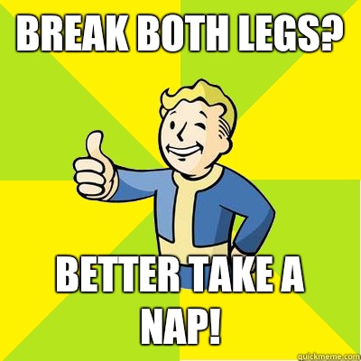 Break both legs? BETTER TAKE A NAP!  Fallout new vegas