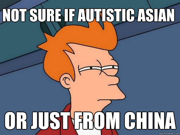 Not sure if autistic Asian or just from China  Futurama Fry