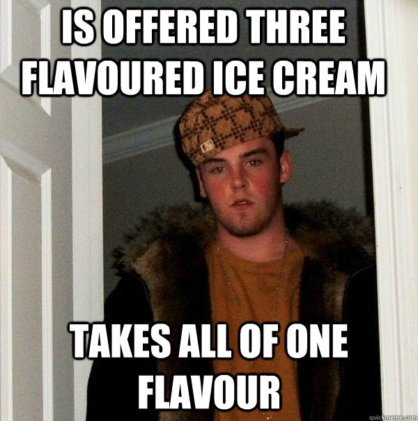 Is offered three flavoured ice cream Takes all of one flavour  Scumbag Steve