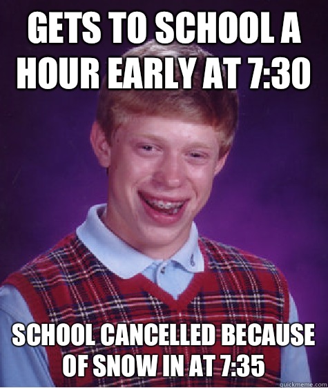 Gets to school a hour early at 7:30 School cancelled because of snow in at 7:35  Bad Luck Brian