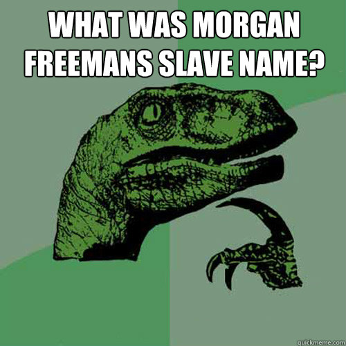 What was Morgan Freemans Slave name?    Philosoraptor