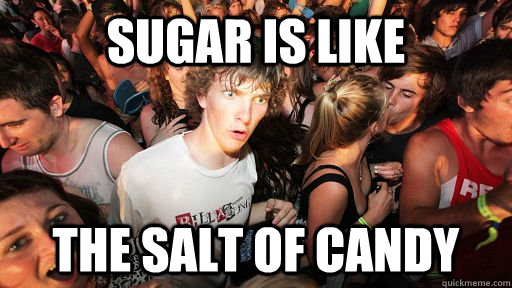 sugar is like the salt of candy - sugar is like the salt of candy  Sudden Clarity Clarence