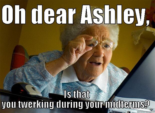 OH DEAR ASHLEY,  IS THAT YOU TWERKING DURING YOUR MIDTERMS?  Grandma finds the Internet