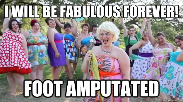 I will be fabulous forever! Foot amputated  Big Girl Party