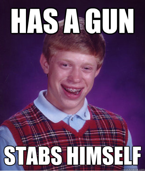 Has a gun Stabs himself - Has a gun Stabs himself  Bad Luck Brian