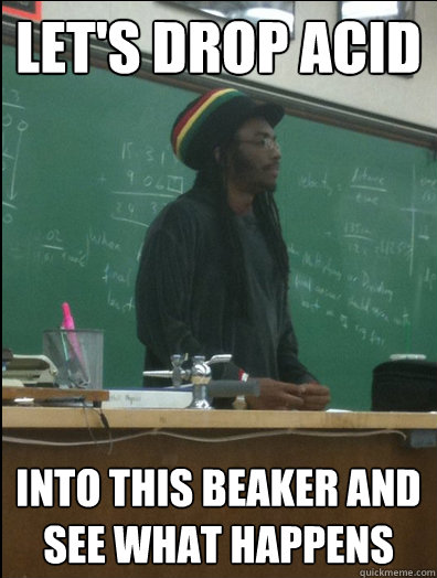 Let's drop acid into this beaker and see what happens  Rasta Science Teacher