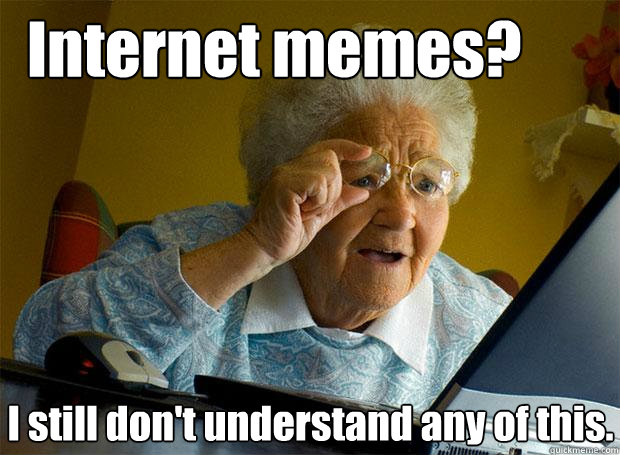 Internet memes?  I still don't understand any of this.   Grandma finds the Internet