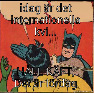 IDAG ÄR DET INTERNATIONELLA KVI... HÅLL KÄFT, DET ÄR LÖRDAG Slappin Batman