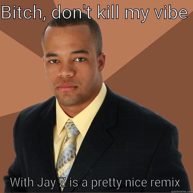 BITCH, DON'T KILL MY VIBE  WITH JAY Z IS A PRETTY NICE REMIX Successful Black Man