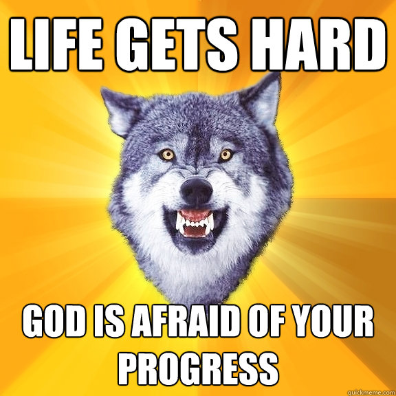 life gets hard god is afraid of your progress  Courage Wolf