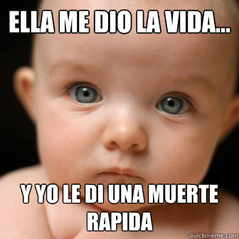 Ella me dio la vida... y yo le di una muerte rapida  Serious Baby