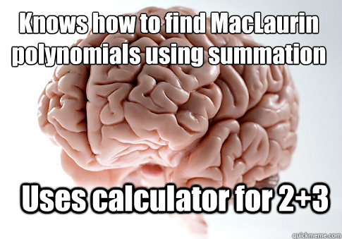 Knows how to find MacLaurin polynomials using summation Uses calculator for 2+3  Scumbag Brain