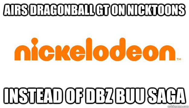 AIRS DRAGONBALL GT ON NICKTOONS INSTEAD OF DBZ BUU SAGA  scumbag nickelodeon