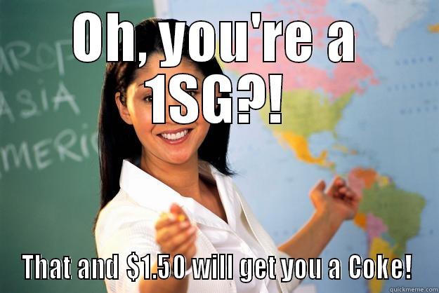 OH, YOU'RE A 1SG?! THAT AND $1.50 WILL GET YOU A COKE! Unhelpful High School Teacher