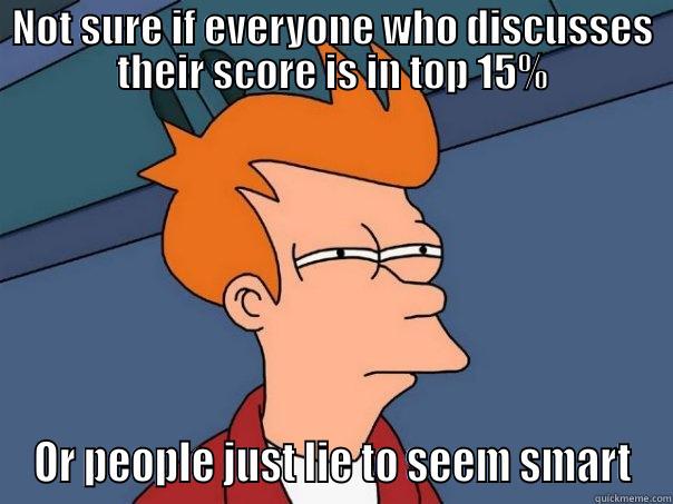 NOT SURE IF EVERYONE WHO DISCUSSES THEIR SCORE IS IN TOP 15% OR PEOPLE JUST LIE TO SEEM SMART Futurama Fry