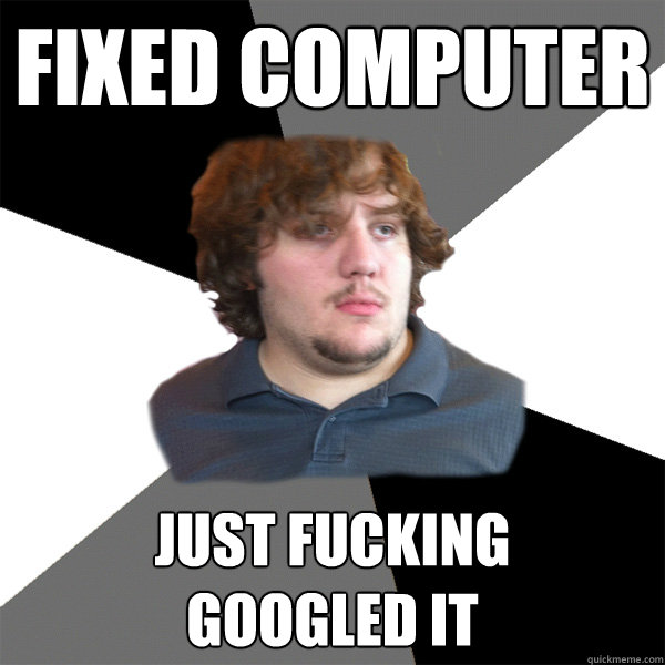 Fixed computer Just fucking
googled it  Family Tech Support Guy