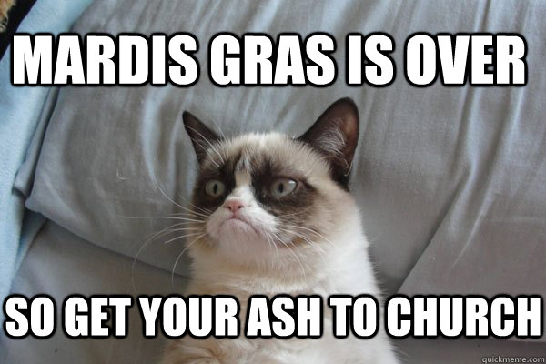 MARDIS GRAS IS OVER SO GET YOUR ASH TO CHURCH - MARDIS GRAS IS OVER SO GET YOUR ASH TO CHURCH  Ash Wednesday - pastorlattimore