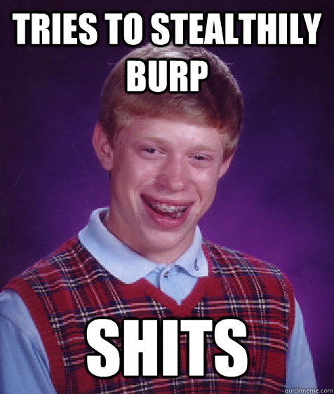 tries to stealthily burp shits  Bad Luck Brian