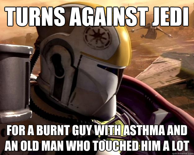 Turns against jedi For a burnt guy with asthma and an old man who touched him a lot - Turns against jedi For a burnt guy with asthma and an old man who touched him a lot  Stupid Clone Trooper