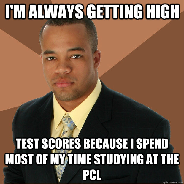 i'm always getting high test scores because i spend most of my time studying at the pcl - i'm always getting high test scores because i spend most of my time studying at the pcl  Successful Black Man