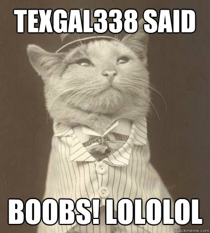 texGal338 said  BOOBS! LOLOLOL  Aristocat