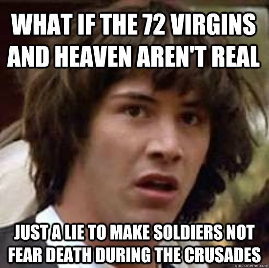 WHAT IF the 72 virgins and heaven aren't real just a lie to make