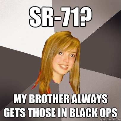 SR-71? my brother always gets those in black ops  Musically Oblivious 8th Grader