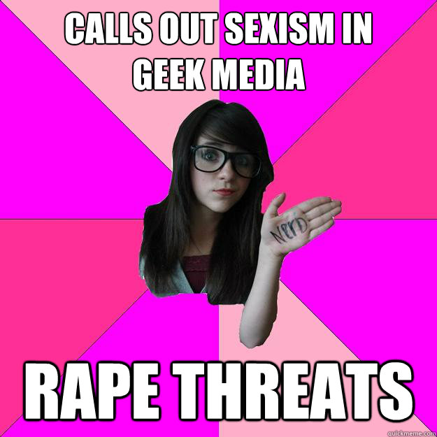 calls out sexism in 
geek media rape threats  Idiot Nerd Girl