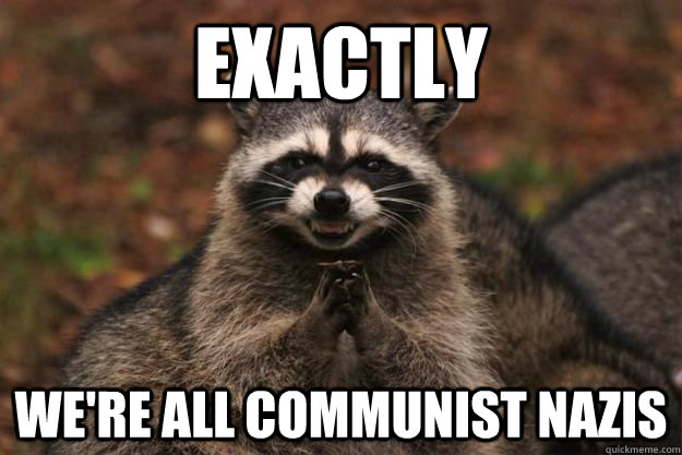 Exactly We're all communist nazis   Evil Plotting Raccoon