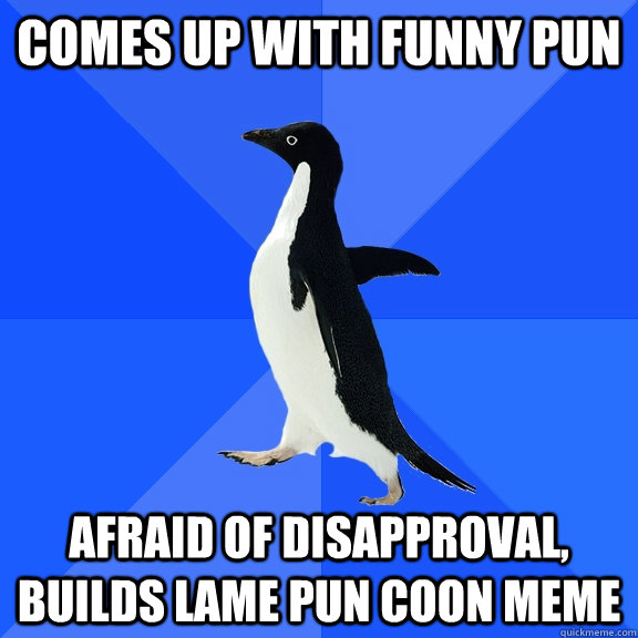 Comes up with funny pun afraid of disapproval, builds lame pun coon meme - Comes up with funny pun afraid of disapproval, builds lame pun coon meme  Misc