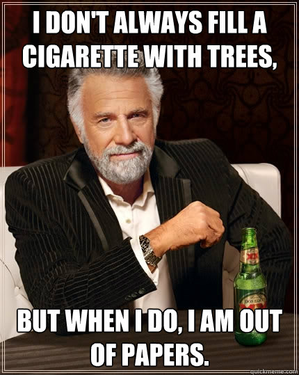 I don't always fill a cigarette with trees, but when I do, I am out of papers.  The Most Interesting Man In The World