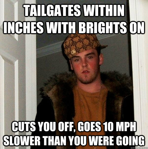 Tailgates within inches with brights on cuts you off, goes 10 mph slower than you were going  Scumbag Steve