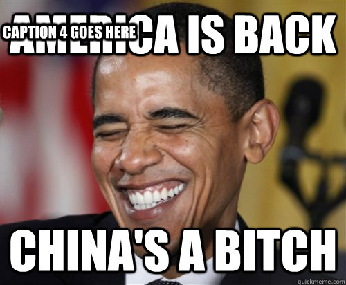 america is back china's a bitch Caption 3 goes here Caption 4 goes here  Scumbag Obama