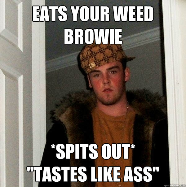 Eats your weed browie *spits out* 
